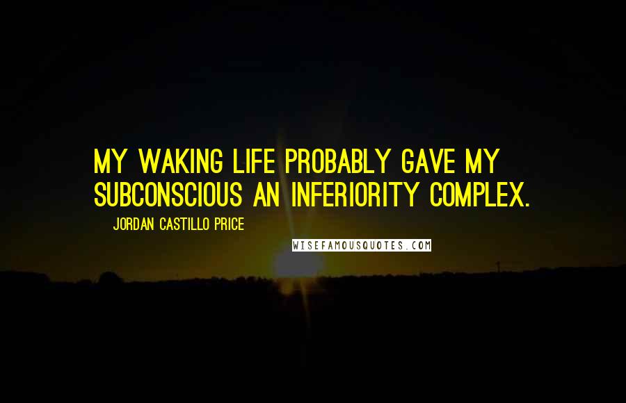 Jordan Castillo Price Quotes: My waking life probably gave my subconscious an inferiority complex.