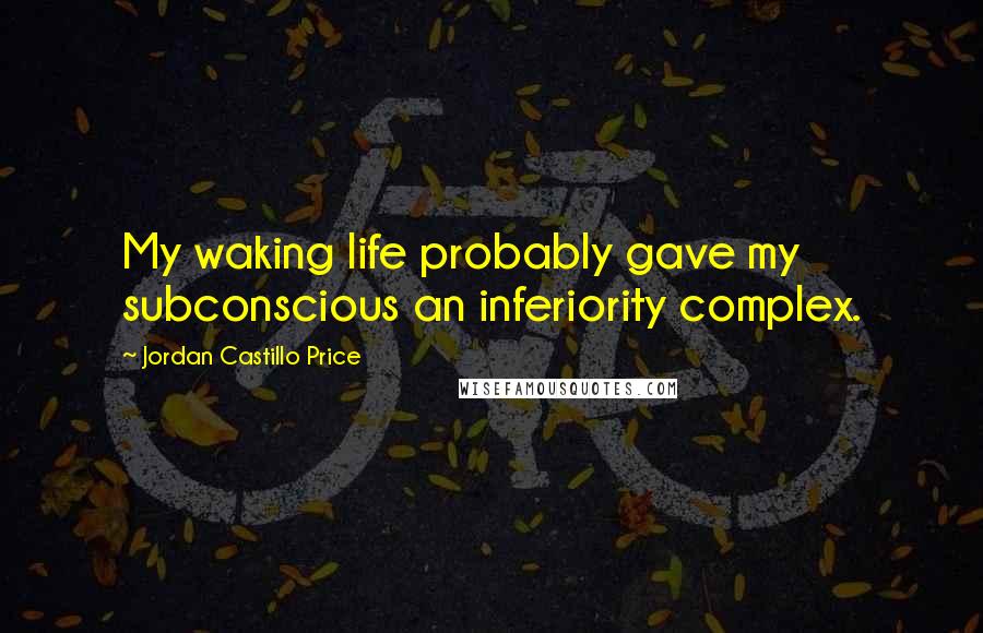 Jordan Castillo Price Quotes: My waking life probably gave my subconscious an inferiority complex.