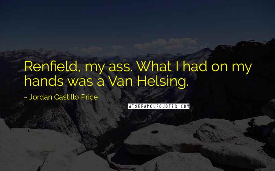 Jordan Castillo Price Quotes: Renfield, my ass. What I had on my hands was a Van Helsing.