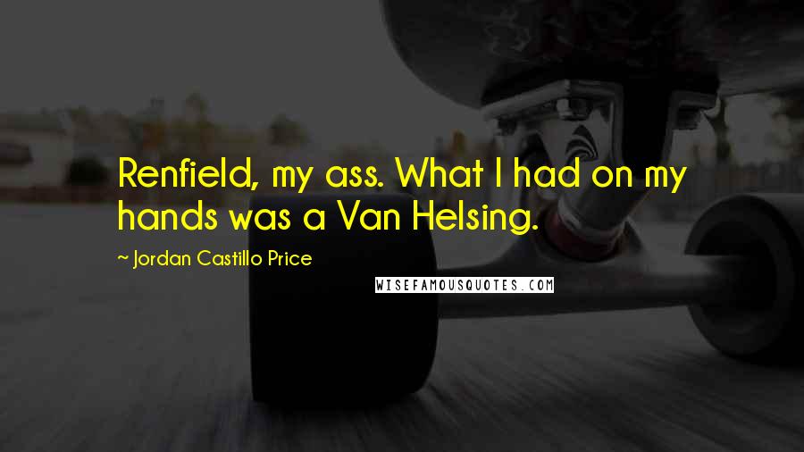 Jordan Castillo Price Quotes: Renfield, my ass. What I had on my hands was a Van Helsing.