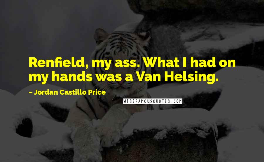 Jordan Castillo Price Quotes: Renfield, my ass. What I had on my hands was a Van Helsing.