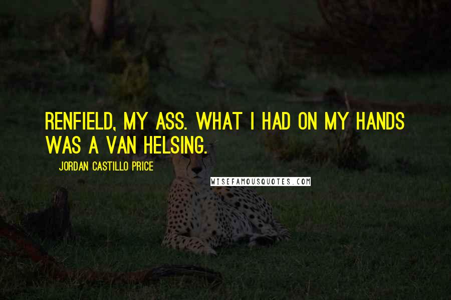 Jordan Castillo Price Quotes: Renfield, my ass. What I had on my hands was a Van Helsing.