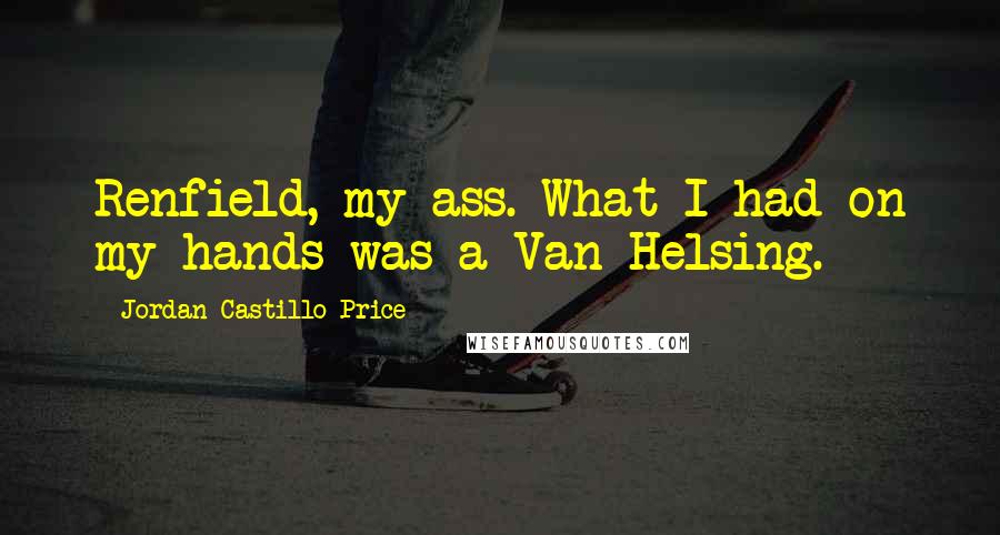 Jordan Castillo Price Quotes: Renfield, my ass. What I had on my hands was a Van Helsing.