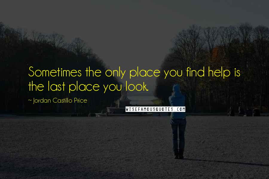 Jordan Castillo Price Quotes: Sometimes the only place you find help is the last place you look.