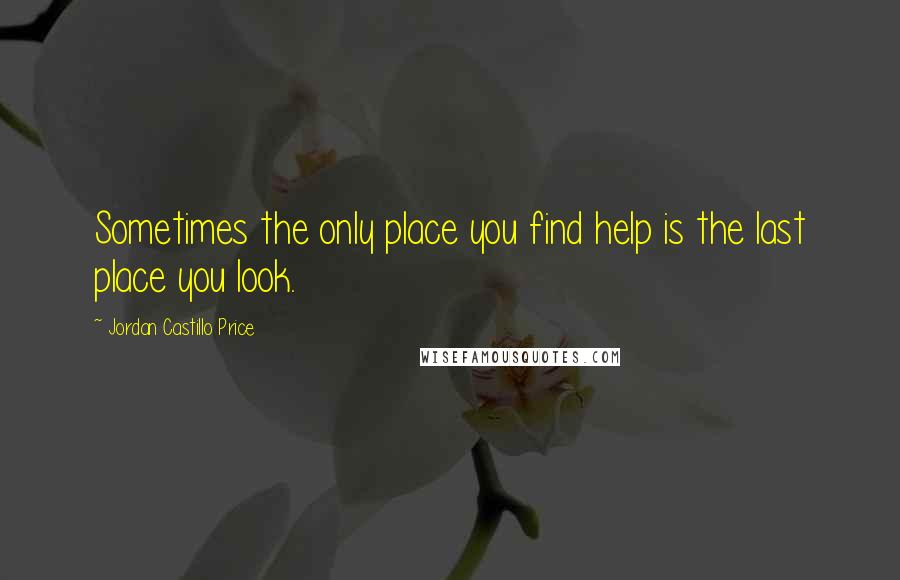 Jordan Castillo Price Quotes: Sometimes the only place you find help is the last place you look.