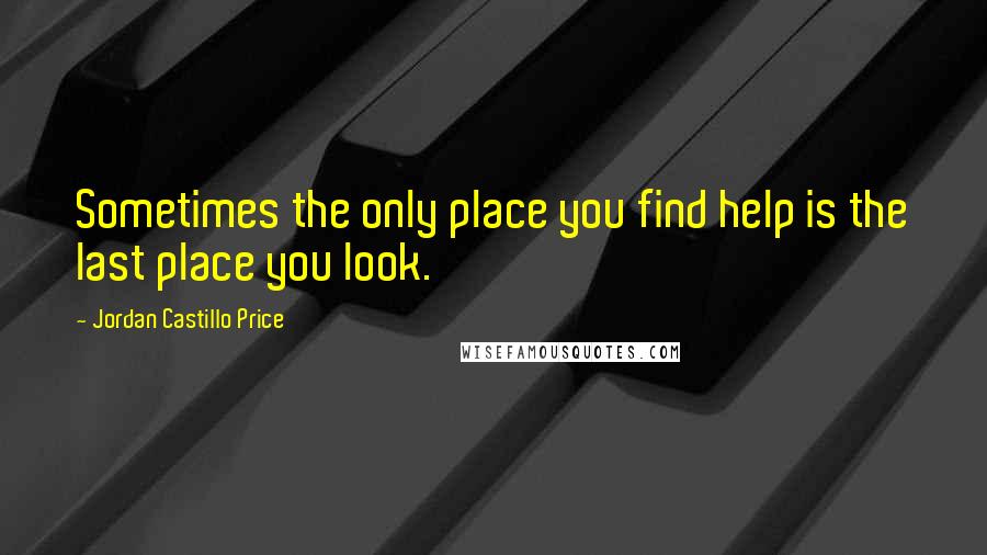 Jordan Castillo Price Quotes: Sometimes the only place you find help is the last place you look.