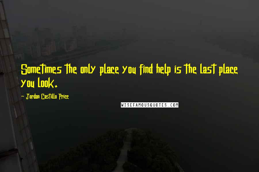 Jordan Castillo Price Quotes: Sometimes the only place you find help is the last place you look.