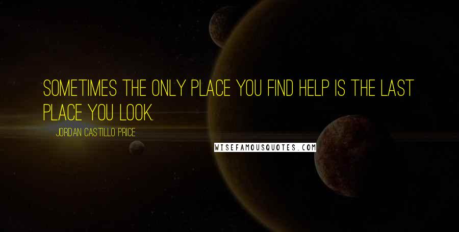 Jordan Castillo Price Quotes: Sometimes the only place you find help is the last place you look.