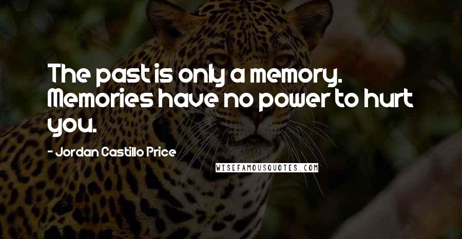 Jordan Castillo Price Quotes: The past is only a memory. Memories have no power to hurt you.