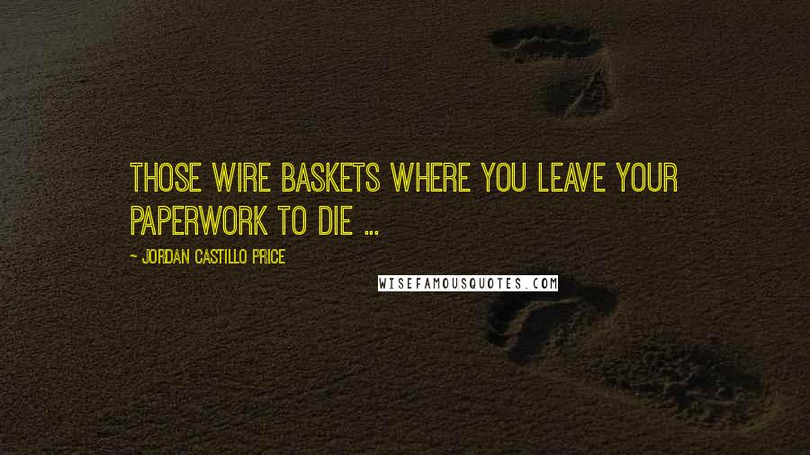 Jordan Castillo Price Quotes: Those wire baskets where you leave your paperwork to die ...