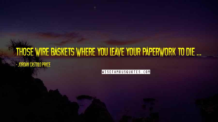 Jordan Castillo Price Quotes: Those wire baskets where you leave your paperwork to die ...