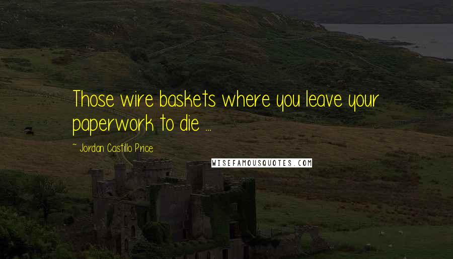 Jordan Castillo Price Quotes: Those wire baskets where you leave your paperwork to die ...