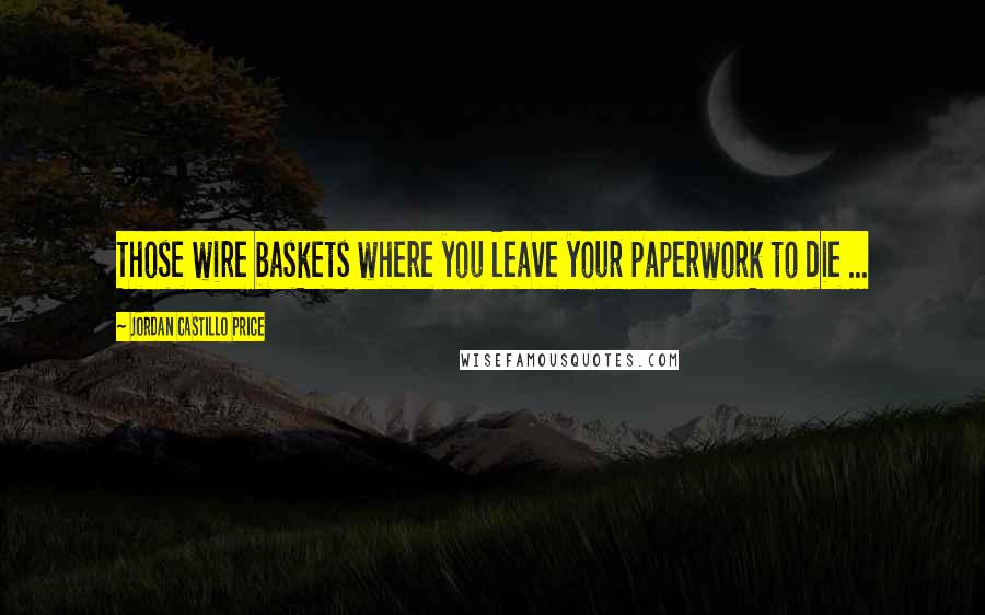 Jordan Castillo Price Quotes: Those wire baskets where you leave your paperwork to die ...