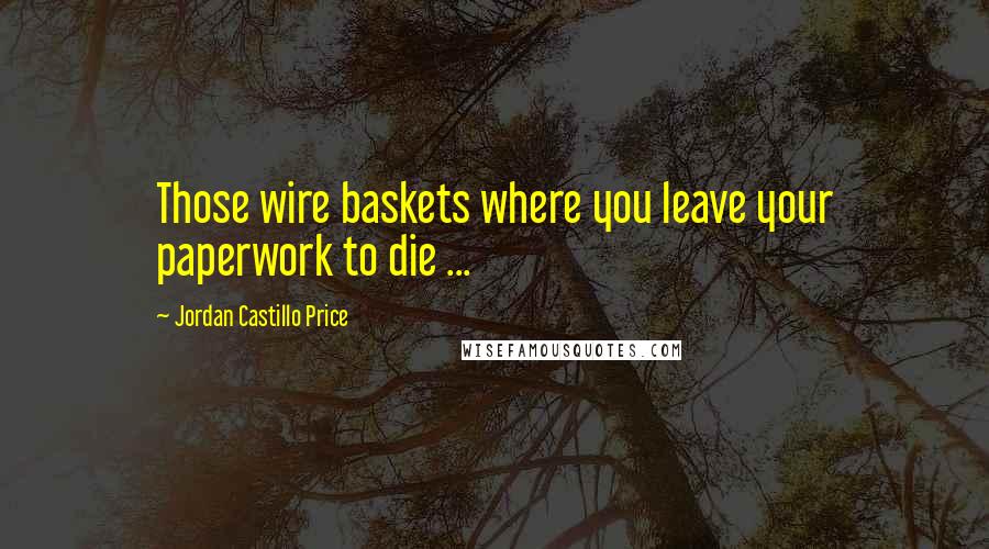 Jordan Castillo Price Quotes: Those wire baskets where you leave your paperwork to die ...