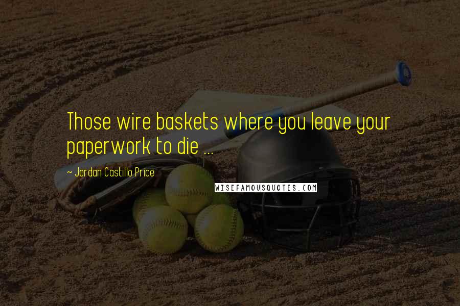 Jordan Castillo Price Quotes: Those wire baskets where you leave your paperwork to die ...