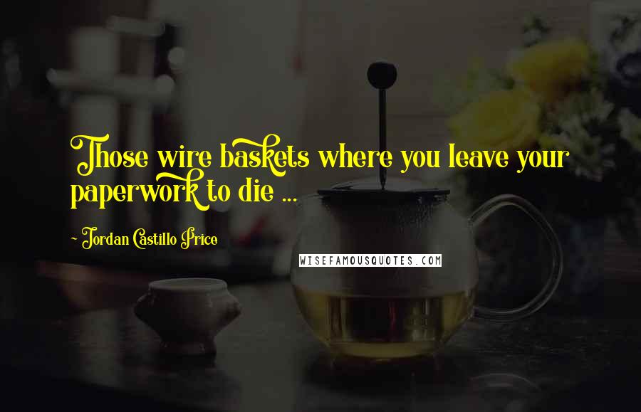 Jordan Castillo Price Quotes: Those wire baskets where you leave your paperwork to die ...