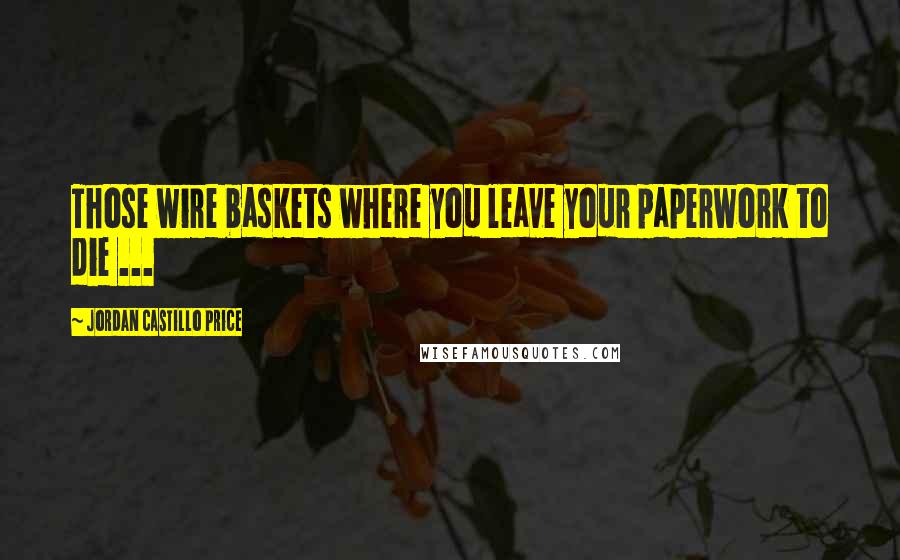 Jordan Castillo Price Quotes: Those wire baskets where you leave your paperwork to die ...