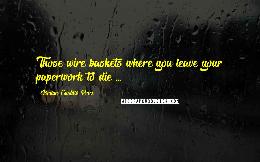 Jordan Castillo Price Quotes: Those wire baskets where you leave your paperwork to die ...