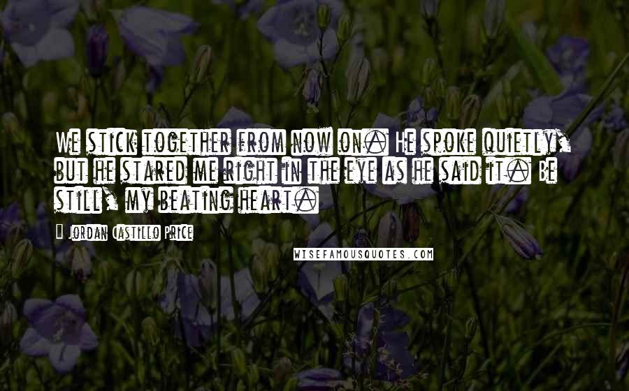 Jordan Castillo Price Quotes: We stick together from now on. He spoke quietly, but he stared me right in the eye as he said it. Be still, my beating heart.