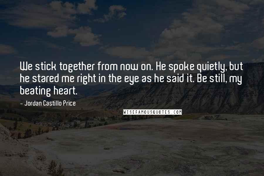 Jordan Castillo Price Quotes: We stick together from now on. He spoke quietly, but he stared me right in the eye as he said it. Be still, my beating heart.