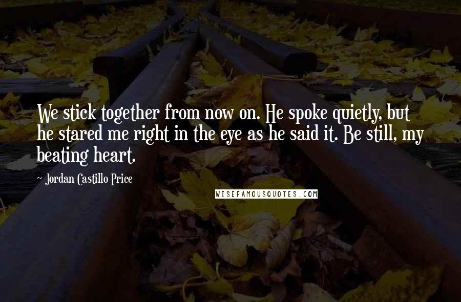 Jordan Castillo Price Quotes: We stick together from now on. He spoke quietly, but he stared me right in the eye as he said it. Be still, my beating heart.