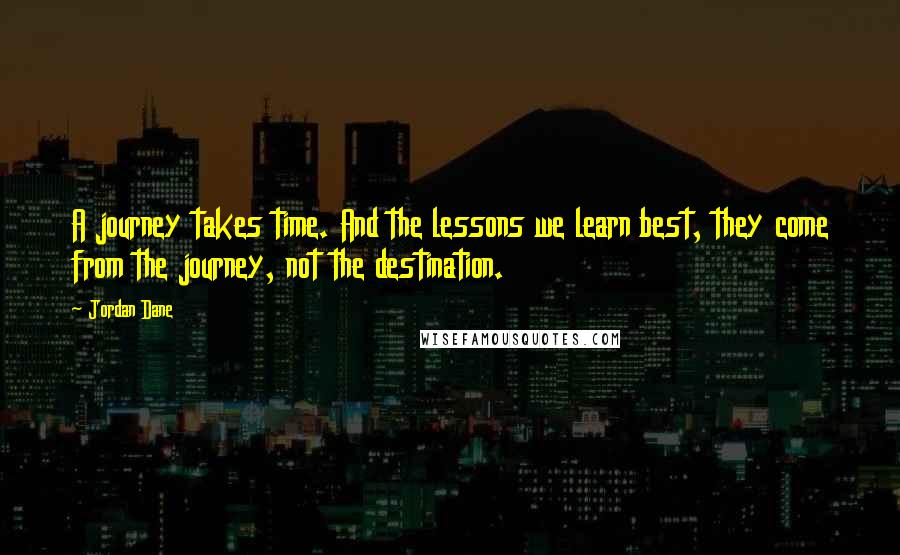 Jordan Dane Quotes: A journey takes time. And the lessons we learn best, they come from the journey, not the destination.