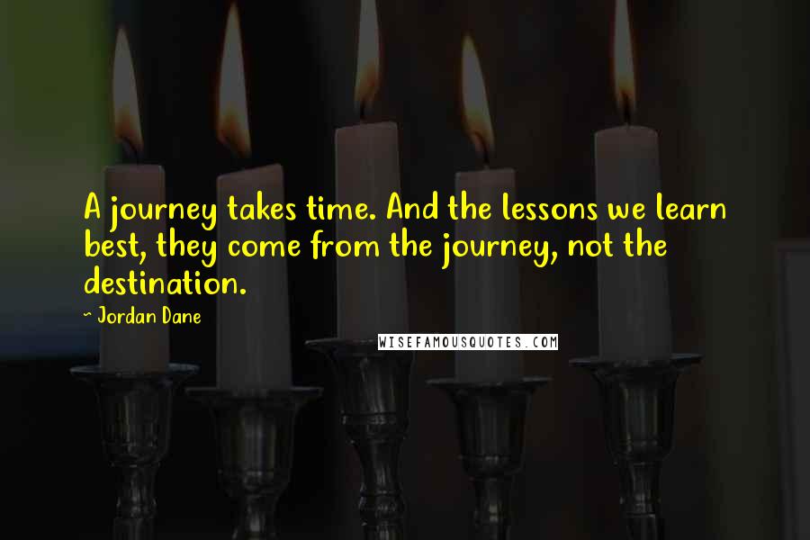 Jordan Dane Quotes: A journey takes time. And the lessons we learn best, they come from the journey, not the destination.