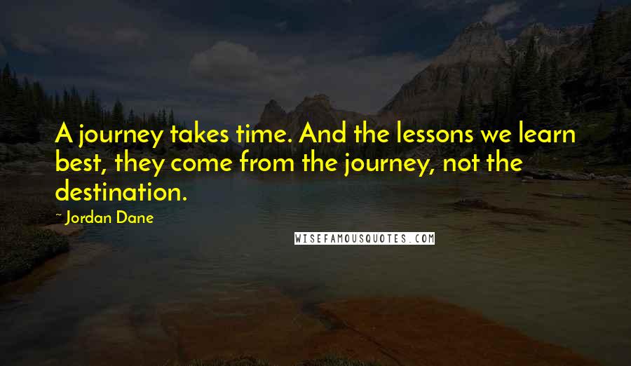 Jordan Dane Quotes: A journey takes time. And the lessons we learn best, they come from the journey, not the destination.