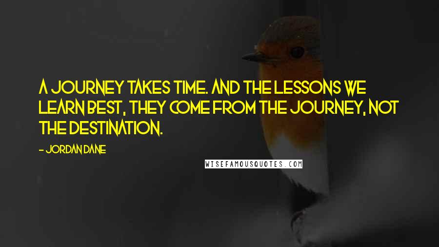 Jordan Dane Quotes: A journey takes time. And the lessons we learn best, they come from the journey, not the destination.