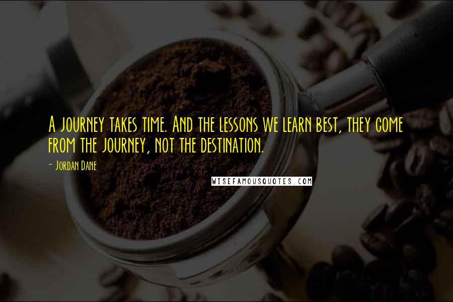 Jordan Dane Quotes: A journey takes time. And the lessons we learn best, they come from the journey, not the destination.