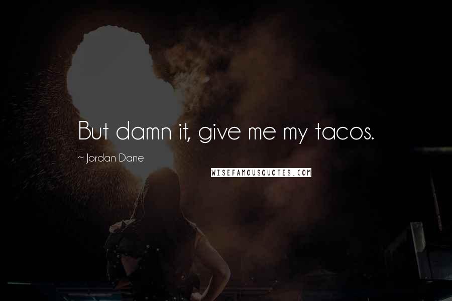 Jordan Dane Quotes: But damn it, give me my tacos.