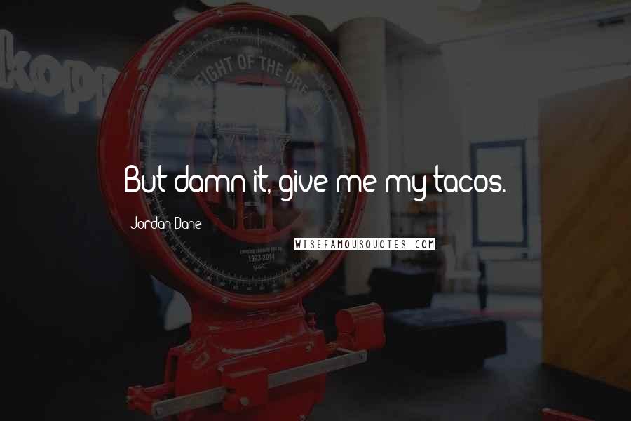 Jordan Dane Quotes: But damn it, give me my tacos.