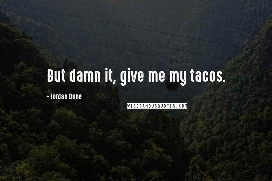 Jordan Dane Quotes: But damn it, give me my tacos.