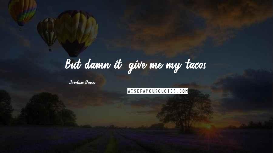 Jordan Dane Quotes: But damn it, give me my tacos.