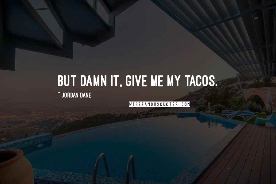 Jordan Dane Quotes: But damn it, give me my tacos.