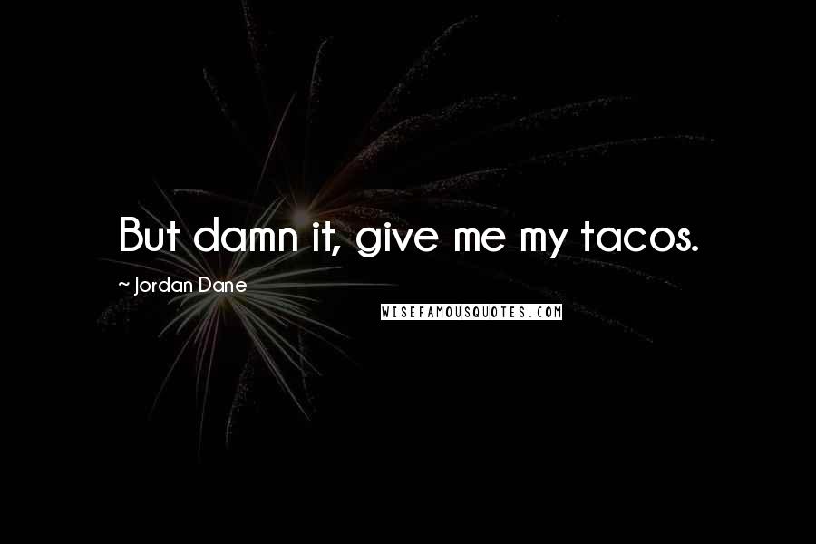 Jordan Dane Quotes: But damn it, give me my tacos.