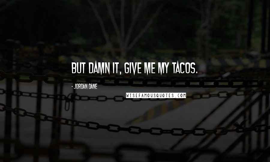 Jordan Dane Quotes: But damn it, give me my tacos.