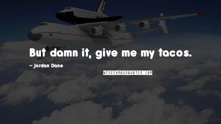 Jordan Dane Quotes: But damn it, give me my tacos.