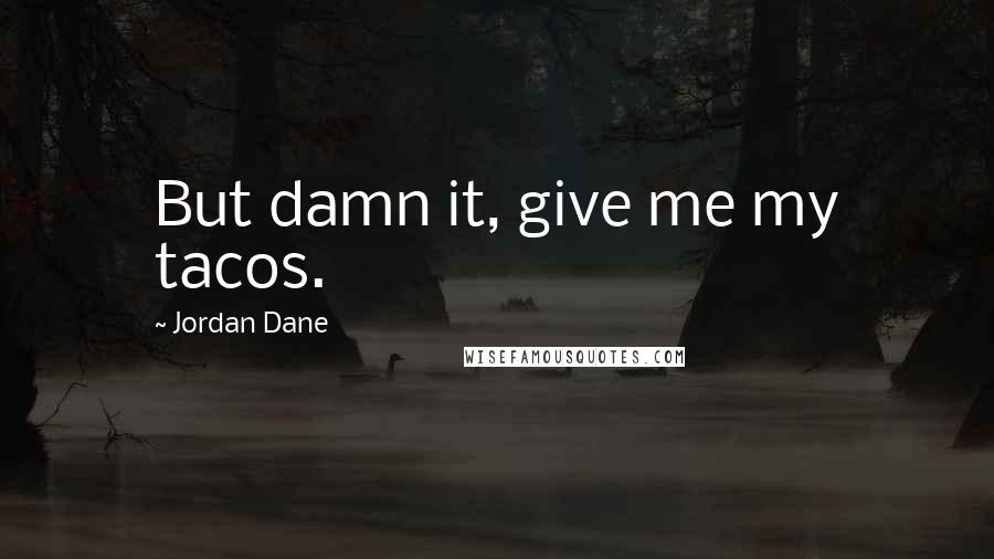 Jordan Dane Quotes: But damn it, give me my tacos.