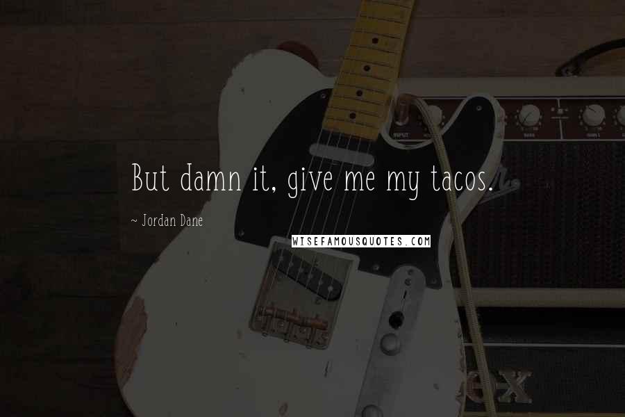 Jordan Dane Quotes: But damn it, give me my tacos.