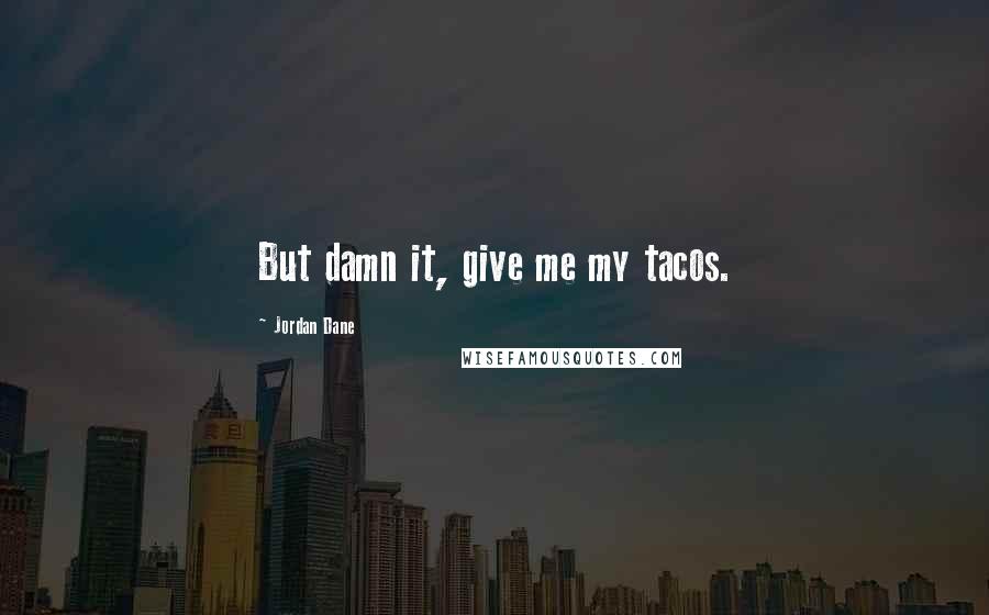 Jordan Dane Quotes: But damn it, give me my tacos.