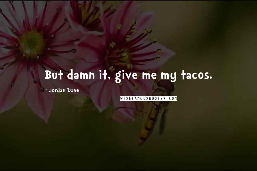Jordan Dane Quotes: But damn it, give me my tacos.