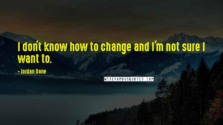 Jordan Dane Quotes: I don't know how to change and I'm not sure I want to.