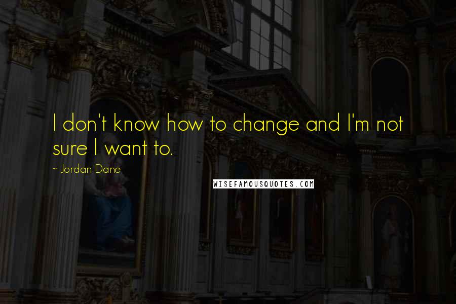 Jordan Dane Quotes: I don't know how to change and I'm not sure I want to.