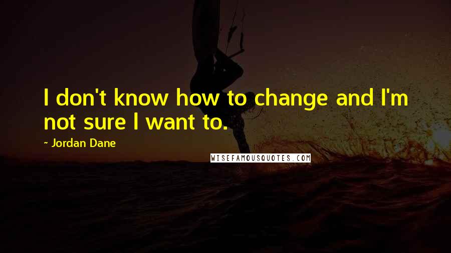 Jordan Dane Quotes: I don't know how to change and I'm not sure I want to.