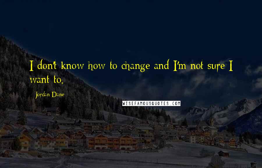 Jordan Dane Quotes: I don't know how to change and I'm not sure I want to.