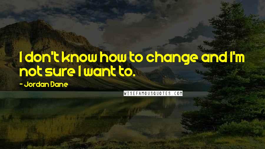 Jordan Dane Quotes: I don't know how to change and I'm not sure I want to.