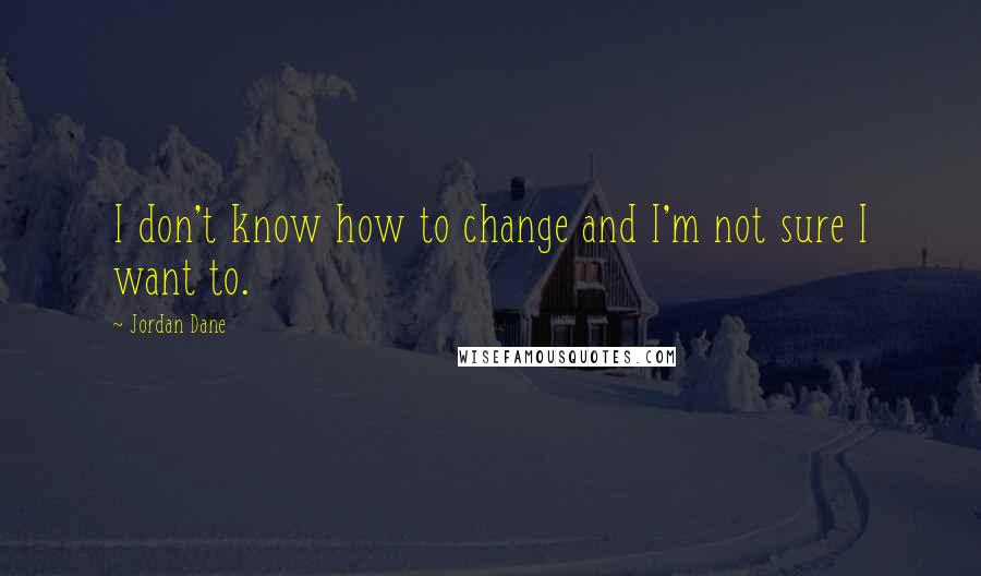 Jordan Dane Quotes: I don't know how to change and I'm not sure I want to.