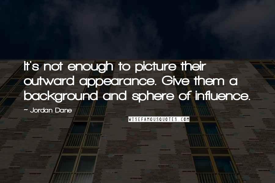 Jordan Dane Quotes: It's not enough to picture their outward appearance. Give them a background and sphere of influence.