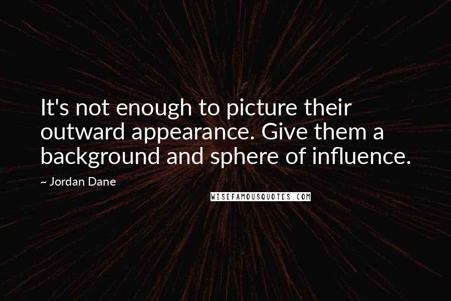 Jordan Dane Quotes: It's not enough to picture their outward appearance. Give them a background and sphere of influence.